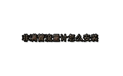 非滿管流量計怎么安裝 滿管流量計怎么安裝