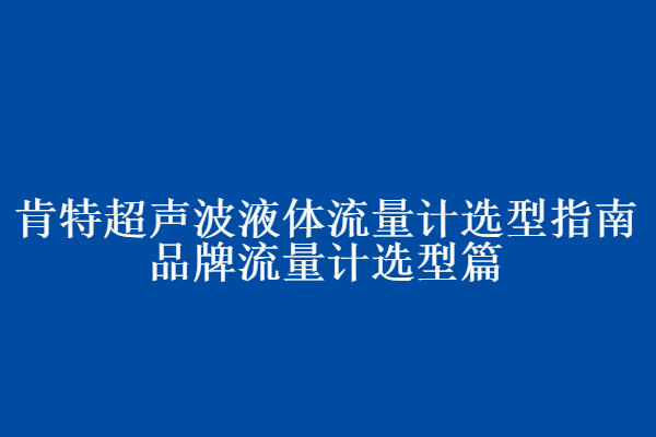 肯特超聲波液體流量計(jì)選型指南