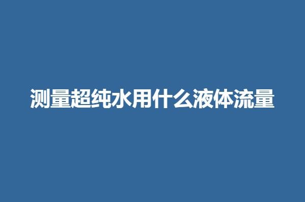 測量超純水用什么液體流量