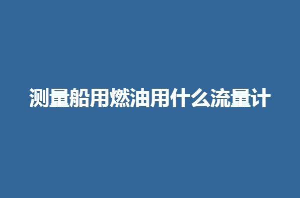 測(cè)量船用燃油用什么流量計(jì)