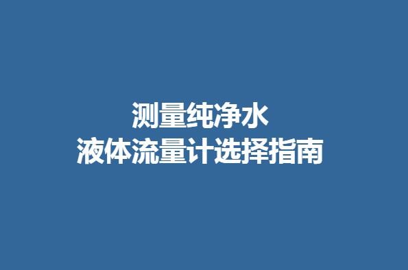測(cè)量純凈水的液體流量計(jì)選擇指南