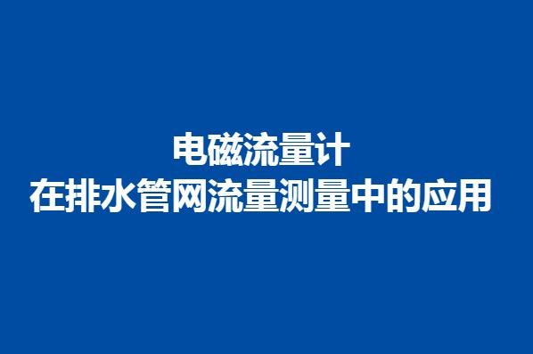 電磁流量計(jì)在排水管網(wǎng)流量測(cè)量中的應(yīng)用